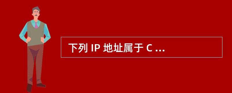  下列 IP 地址属于 C 类地址的是(17) 。 (17)