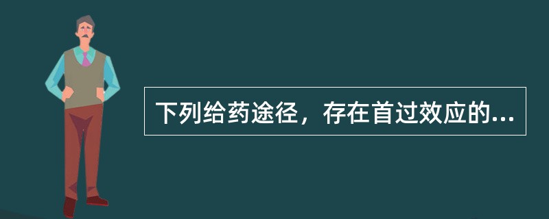 下列给药途径，存在首过效应的是A、静脉注射B、直肠给药C、舌下给药D、口服E、肌