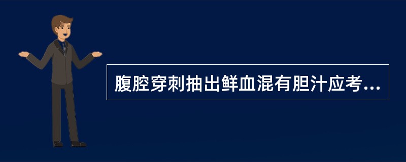 腹腔穿刺抽出鲜血混有胆汁应考虑损伤的脏器是A、肝脏B、脾脏C、胃D、胰腺E、小肠