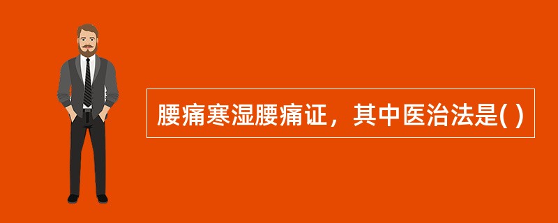 腰痛寒湿腰痛证，其中医治法是( )