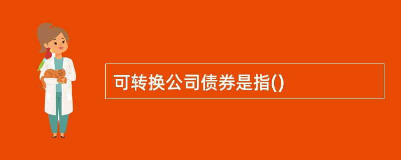 可转换公司债券是指()