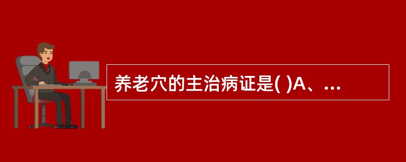 养老穴的主治病证是( )A、目视不明B、疣症C、乳痈D、疟疾E、聤耳