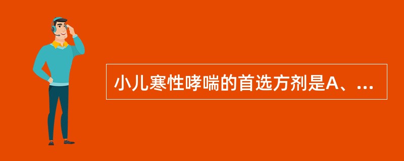 小儿寒性哮喘的首选方剂是A、六君子汤B、金匮肾气丸C、玉屏风散D、小青龙汤E、麻