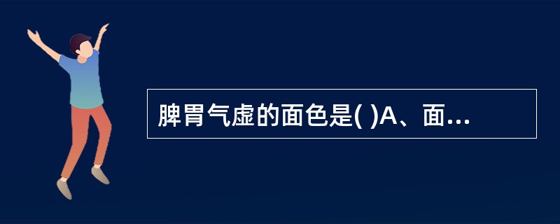 脾胃气虚的面色是( )A、面黄虚浮B、面色萎黄C、面目一身俱黄D、面色青黄E、面