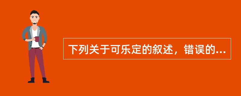 下列关于可乐定的叙述，错误的是A、可乐定是中枢性降压药B、可乐定可单用于治疗重度