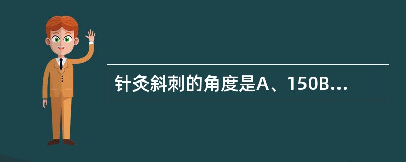 针灸斜刺的角度是A、150B、300C、450D、600E、750