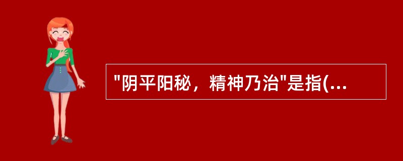 "阴平阳秘，精神乃治"是指( )A、阴阳对立消长关系的正常B、阴阳对立制约关系的