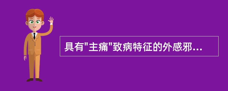 具有"主痛"致病特征的外感邪气是A、风邪B、寒邪C、暑邪D、湿邪E、燥邪