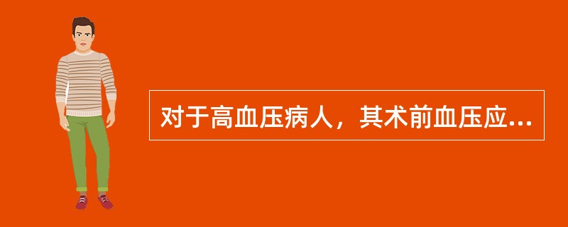 对于高血压病人，其术前血压应维持在多少毫米汞柱以下A、160／100mmHgB、