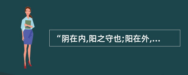 “阴在内,阳之守也;阳在外,阴之使也。”说明阴阳的关系是( )。