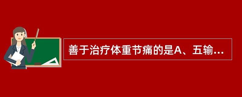 善于治疗体重节痛的是A、五输穴B、背俞穴C、经穴D、输穴E、合穴