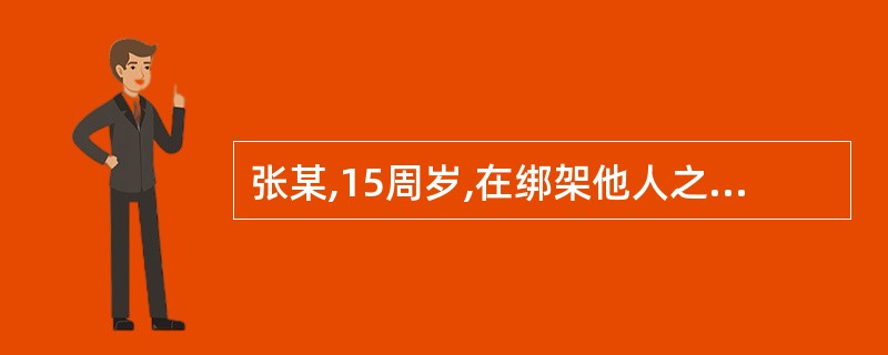 张某,15周岁,在绑架他人之后将人质残忍地杀害,张某的行为( )。