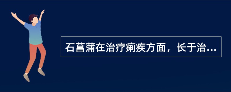 石菖蒲在治疗痢疾方面，长于治疗的是( )A、湿热痢B、寒湿痢C、疫毒痢D、休息痢