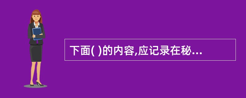 下面( )的内容,应记录在秘书为上司填写的工作日志中。