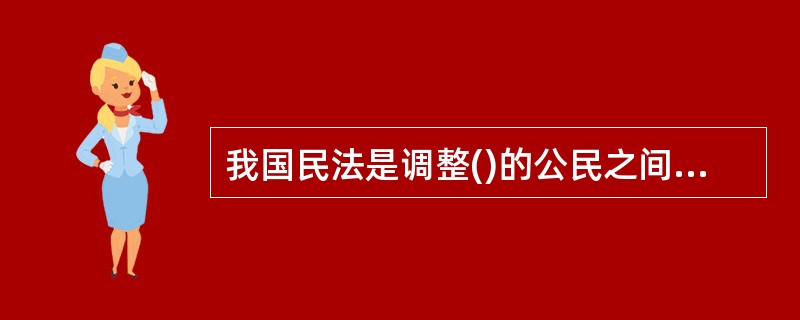 我国民法是调整()的公民之间、法人之间以及公民和法人之间的财产关系和人身关系的法