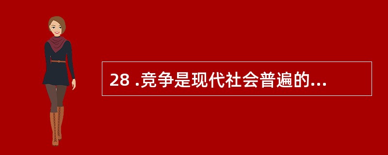 28 .竞争是现代社会普遍的现象,在人类社会生活中有着重要的作用。下列选项中,属