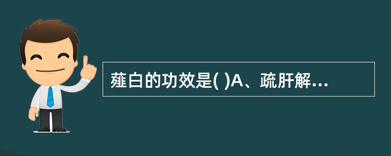 薤白的功效是( )A、疏肝解郁，行气导滞B、通阳散结，行气导滞C、通阳散结，解毒