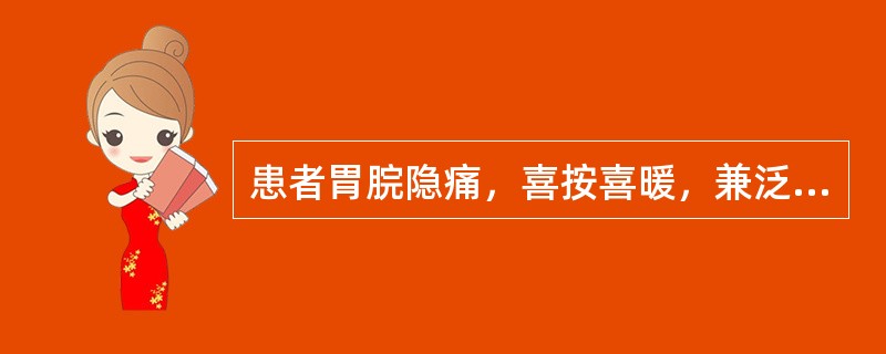 患者胃脘隐痛，喜按喜暖，兼泛吐清水，便溏，舌淡苔薄，脉虚弱，治疗除主穴外，应加取