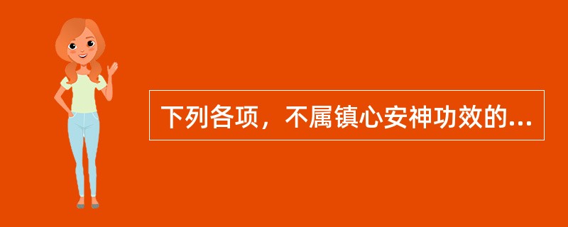 下列各项，不属镇心安神功效的药物是( )A、龙骨B、朱砂C、龟甲D、珍珠母E、牡