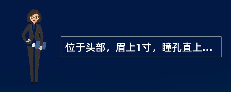 位于头部，眉上1寸，瞳孔直上的腧穴是( )A、太阳B、阳白C、睛明D、印堂E、隐