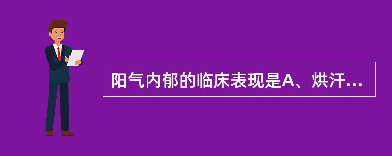 阳气内郁的临床表现是A、烘汗B、背汗C、手足心汗D、偏汗E、自汗