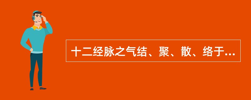 十二经脉之气结、聚、散、络于筋肉和关节的体系是