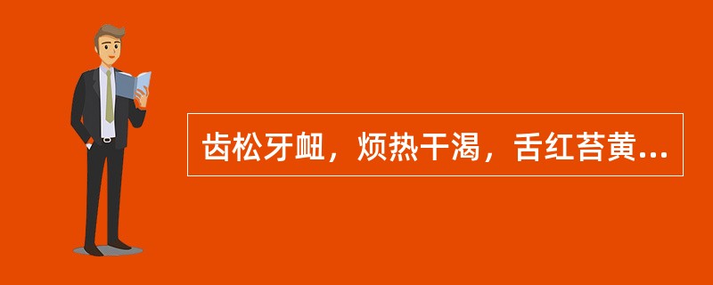 齿松牙衄，烦热干渴，舌红苔黄而干者。治宜选用( )