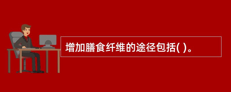 增加膳食纤维的途径包括( )。