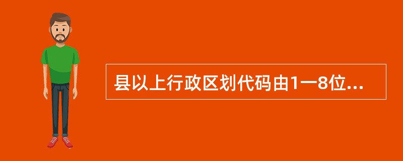 县以上行政区划代码由1一8位代码组成,县以下区划代码由9—12位代码组成,按照国