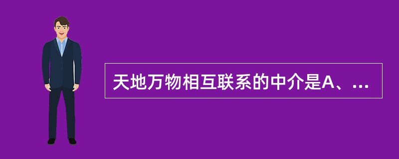 天地万物相互联系的中介是A、阳气B、地气C、精气D、阴阳E、天气