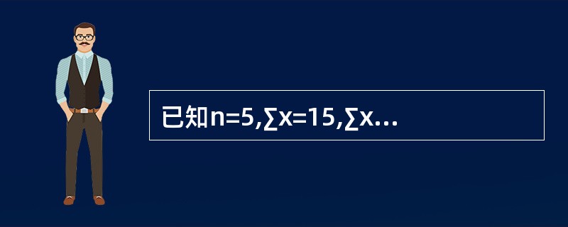 已知n=5,∑x=15,∑x2=55,∑xy=506,∑y=158,∑y2=51