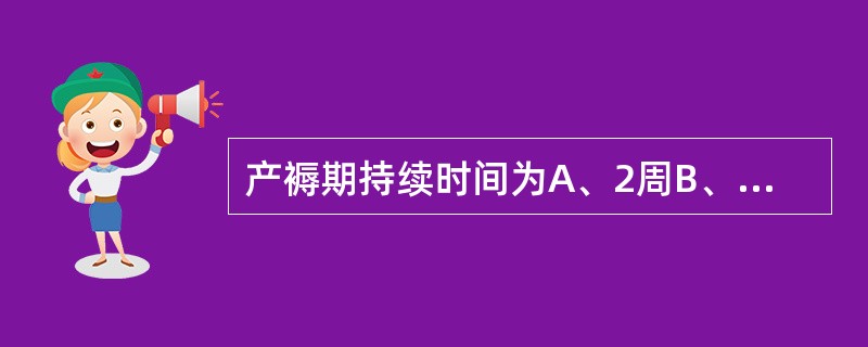 产褥期持续时间为A、2周B、4周C、6周D、8周E、10周