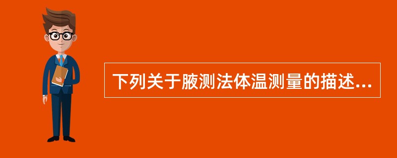 下列关于腋测法体温测量的描述，正确的是( )A、放置腋窝深处，测量5分钟读数B、