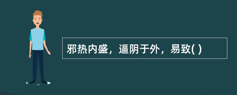 邪热内盛，逼阴于外，易致( )