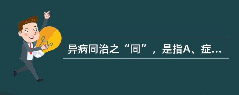 异病同治之“同”，是指A、症状之同B、体征之同C、病位之同D、病因之同E、证候之