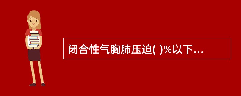 闭合性气胸肺压迫( )%以下可无症状A、10B、20C、30D、40E、50 -