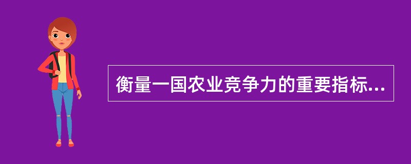 衡量一国农业竞争力的重要指标之一是( )。