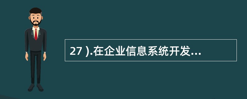 27 ).在企业信息系统开发中,有许多因素可能导致系统开发失败,其中最主要的因素