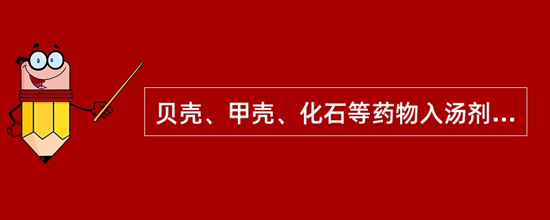 贝壳、甲壳、化石等药物入汤剂的用法一般是A、先煎B、后下C、布包煎D、另煎E、烊