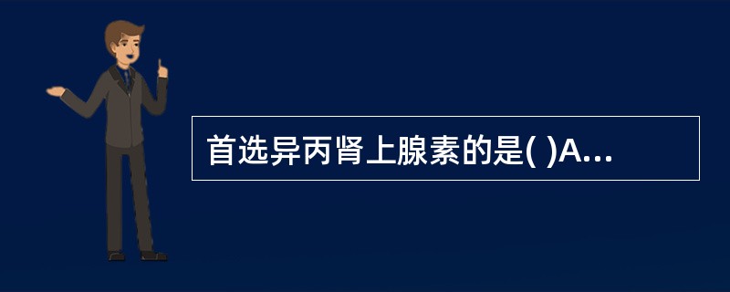 首选异丙肾上腺素的是( )A、药物中毒引起心脏骤停B、溺水引起心脏骤停C、麻醉意