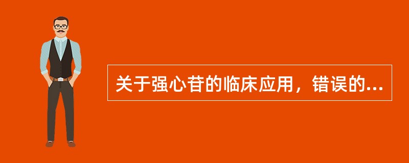 关于强心苷的临床应用，错误的是( )A、慢性心功能不全B、心房颤动C、心房扑动D