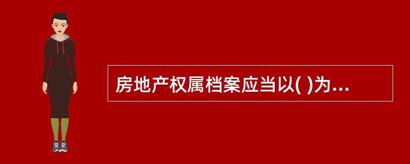 房地产权属档案应当以( )为单元建档。