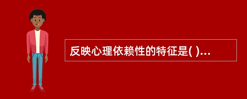 反映心理依赖性的特征是( )A、也称躯体依赖性或成瘾性B、可出现强烈的戒断症状C