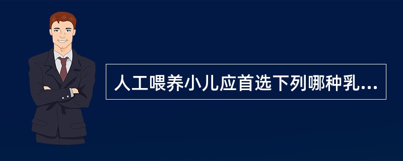 人工喂养小儿应首选下列哪种乳类( )