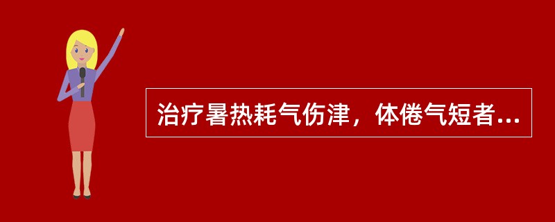 治疗暑热耗气伤津，体倦气短者，应首选