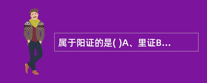 属于阳证的是( )A、里证B、表证C、寒证D、虚证E、阴虚证