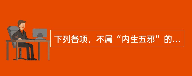 下列各项，不属“内生五邪”的是A、风气内动B、湿郁化热C、湿浊内生D、津伤化燥E