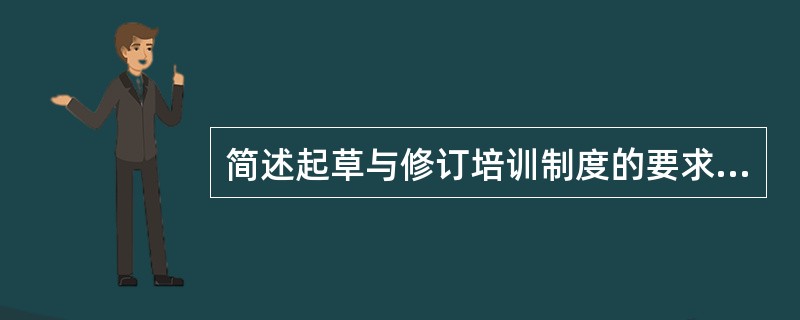 简述起草与修订培训制度的要求。(考点:教材第162页)