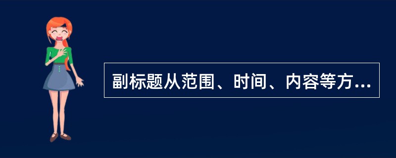 副标题从范围、时间、内容等方面对正标题加以限制、补充或说明.前面一般会加上( )