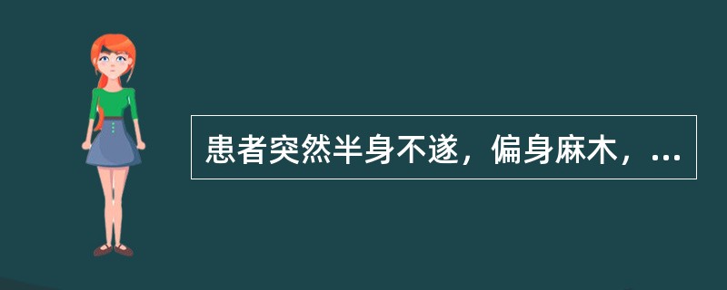 患者突然半身不遂，偏身麻木，口舌歪斜，头晕目眩，腹胀便秘，口角流涎，痰多，言语蹇